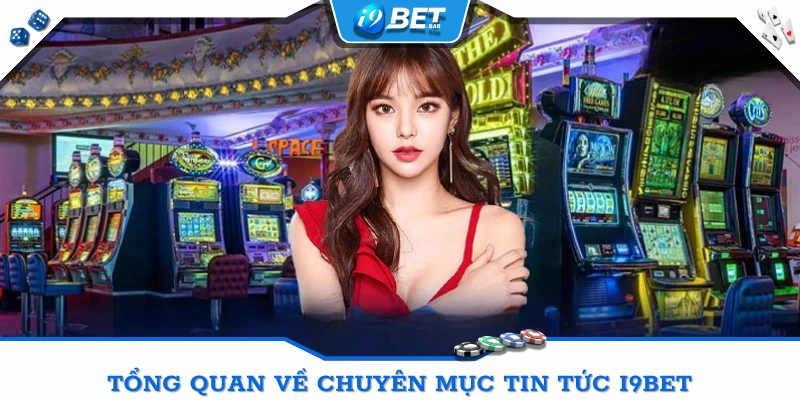 Tổng quan về chuyên mục tin tức I9BET